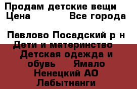 Продам детские вещи  › Цена ­ 1 200 - Все города, Павлово-Посадский р-н Дети и материнство » Детская одежда и обувь   . Ямало-Ненецкий АО,Лабытнанги г.